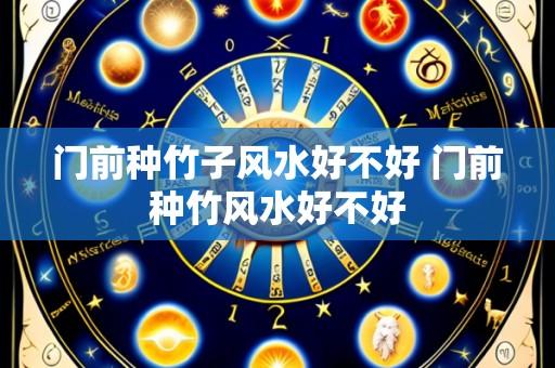 门前种竹子风水好不好 门前种竹风水好不好