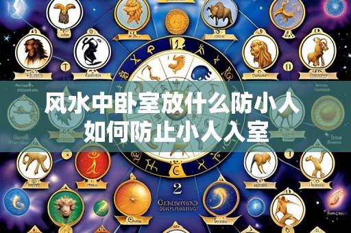 风水中卧室放什么防小人 如何防止小人入室