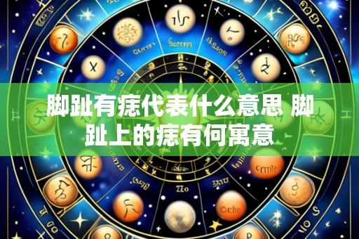 脚趾有痣代表什么意思 脚趾上的痣有何寓意