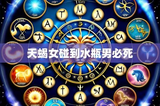 天蝎女碰到水瓶男必死