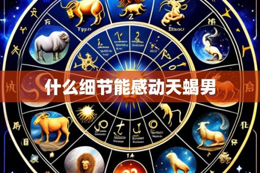 什么细节能感动天蝎男
