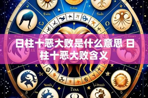日柱十恶大败是什么意思 日柱十恶大败含义