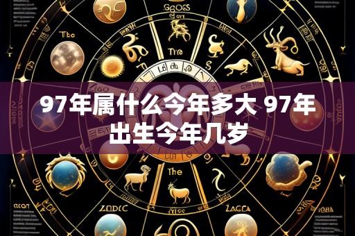 97年属什么今年多大 97年出生今年几岁