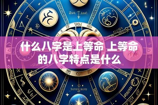 什么八字是上等命 上等命的八字特点是什么