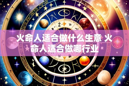 火命人适合做什么生意 火命人适合做哪行业
