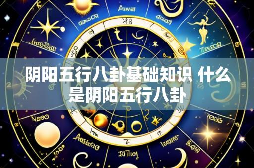 阴阳五行八卦基础知识 什么是阴阳五行八卦