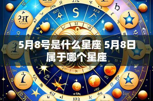 5月8号是什么星座 5月8日属于哪个星座