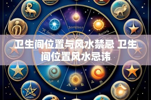 卫生间位置与风水禁忌 卫生间位置风水忌讳