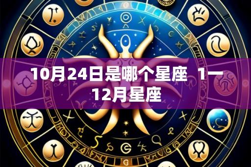 10月24日是哪个星座 1一12月星座