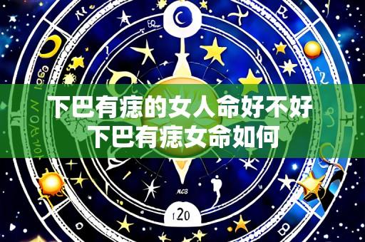 下巴有痣的女人命好不好 下巴有痣女命如何