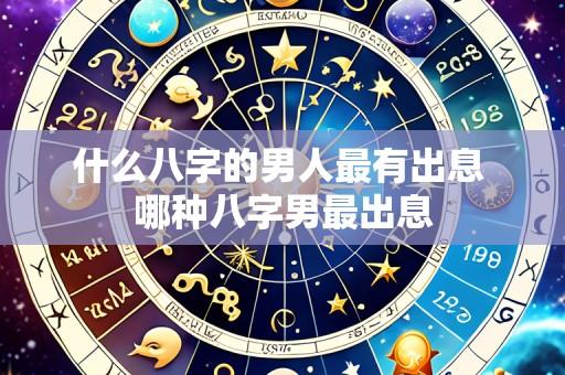 什么八字的男人最有出息 哪种八字男最出息