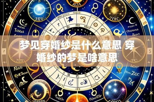 梦见穿婚纱是什么意思 穿婚纱的梦是啥意思