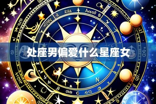 处座男偏爱什么星座女