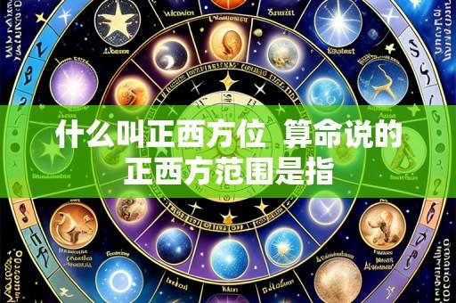 什么叫正西方位  算命说的正西方范围是指