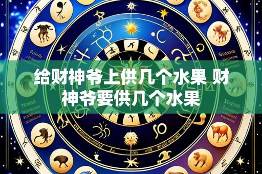 给财神爷上供几个水果 财神爷要供几个水果