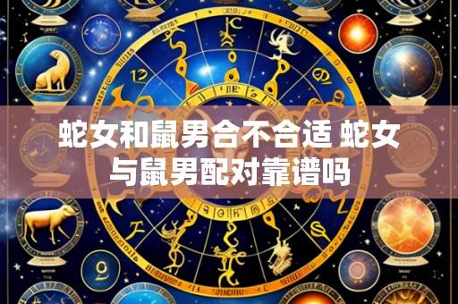 蛇女和鼠男合不合适 蛇女与鼠男配对靠谱吗