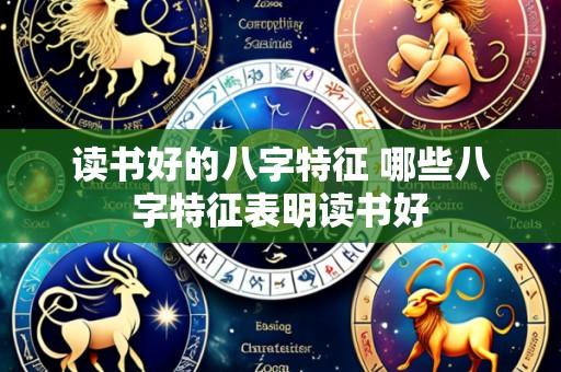 读书好的八字特征 哪些八字特征表明读书好