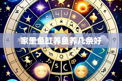 家里鱼缸养鱼养几条好