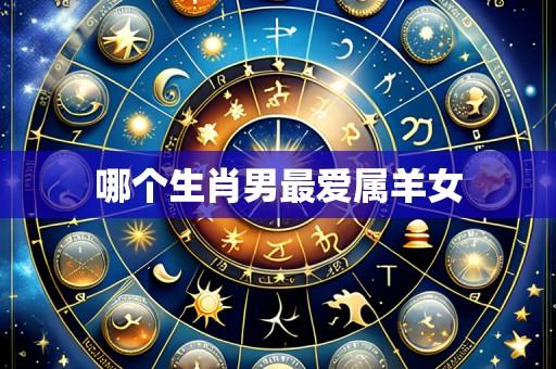 哪个生肖男最爱属羊女