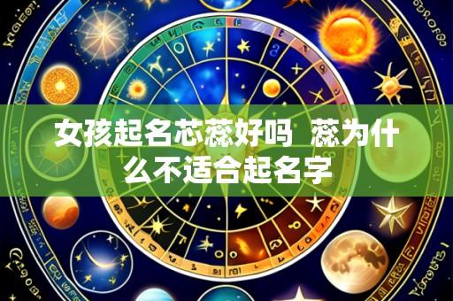 女孩起名芯蕊好吗 蕊为什么不适合起名字