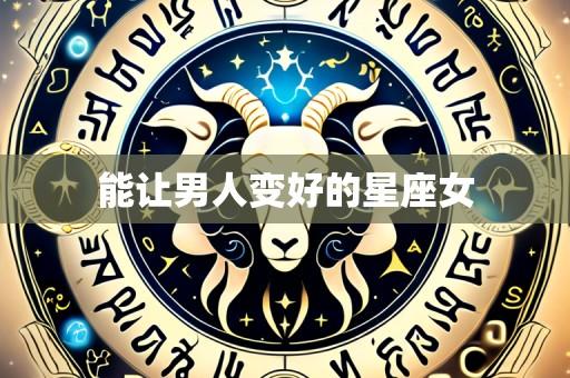 能让男人变好的星座女
