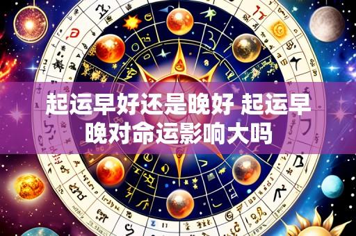 起运早好还是晚好 起运早晚对命运影响大吗