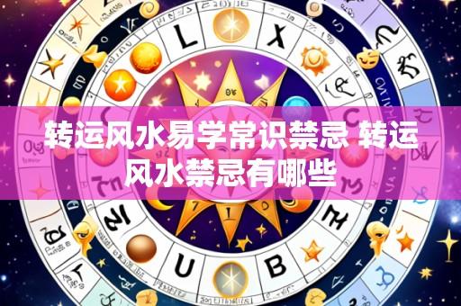 转运风水易学常识禁忌 转运风水禁忌有哪些