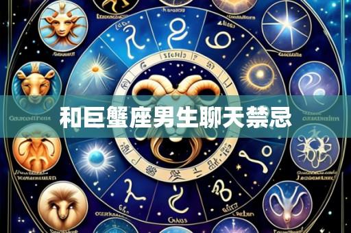 和巨蟹座男生聊天禁忌