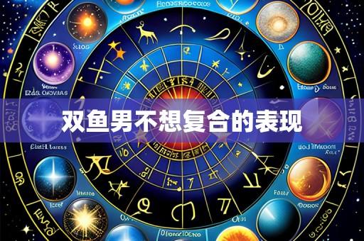 双鱼男不想复合的表现