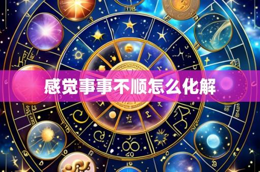 感觉事事不顺怎么化解