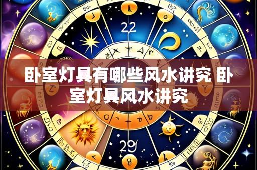 卧室灯具有哪些风水讲究 卧室灯具风水讲究