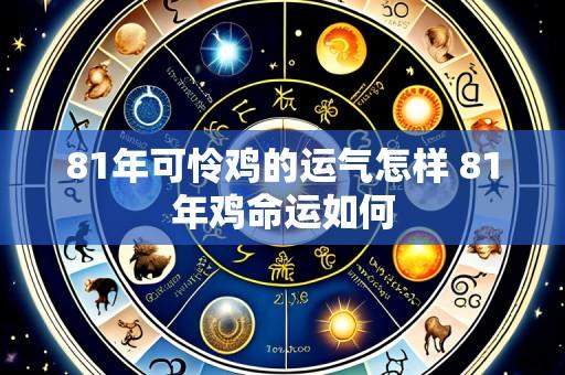81年可怜鸡的运气怎样 81年鸡命运如何