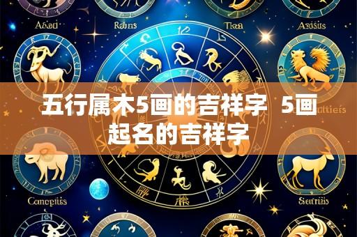 五行属木5画的吉祥字 5画起名的吉祥字