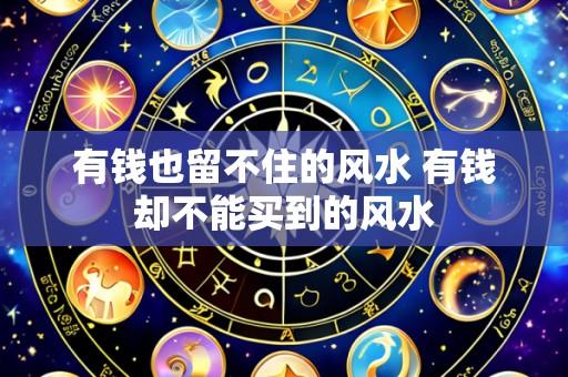有钱也留不住的风水 有钱却不能买到的风水