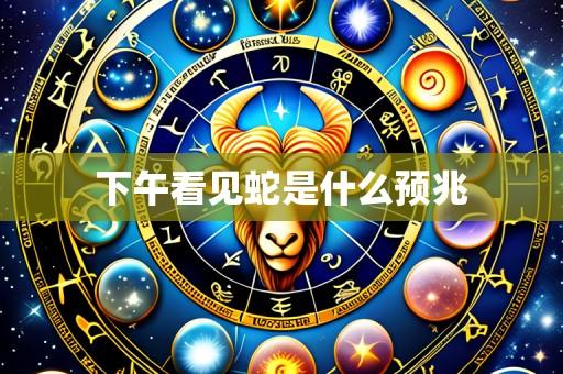 下午看见蛇是什么预兆