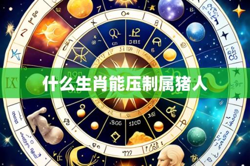 什么生肖能压制属猪人
