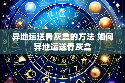异地运送骨灰盒的方法 如何异地运送骨灰盒