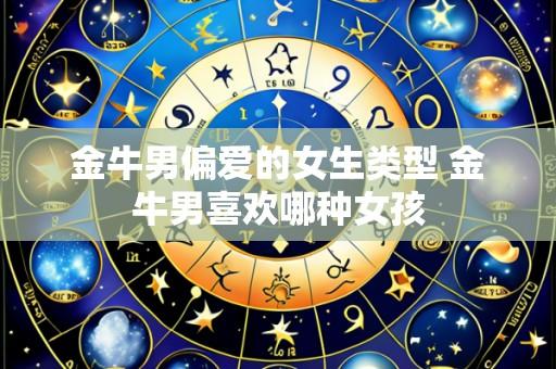 金牛男偏爱的女生类型 金牛男喜欢哪种女孩