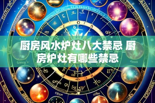 厨房风水炉灶八大禁忌 厨房炉灶有哪些禁忌