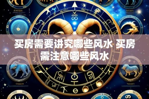 买房需要讲究哪些风水 买房需注意哪些风水