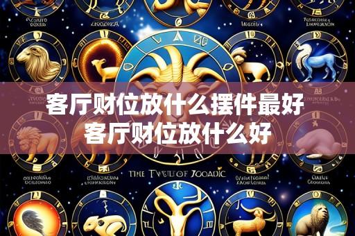 客厅财位放什么摆件最好 客厅财位放什么好