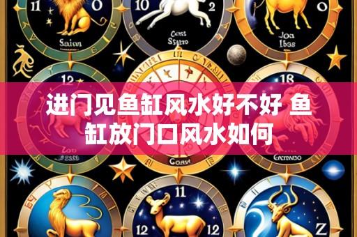 进门见鱼缸风水好不好 鱼缸放门口风水如何