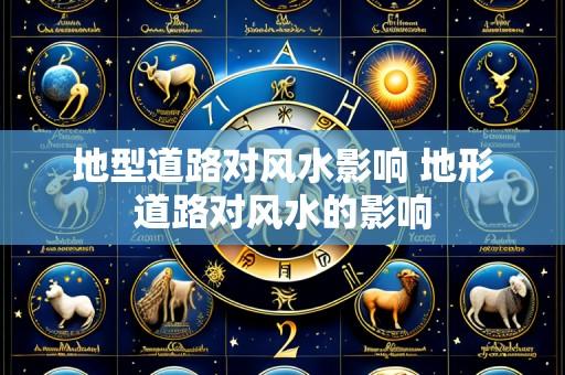 地型道路对风水影响 地形道路对风水的影响