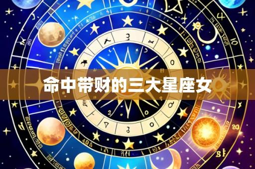 命中带财的三大星座女