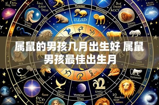 属鼠的男孩几月出生好 属鼠男孩最佳出生月