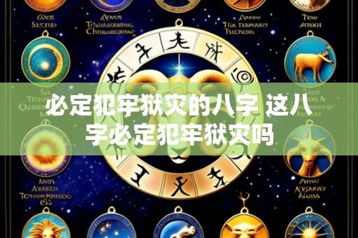必定犯牢狱灾的八字 这八字必定犯牢狱灾吗