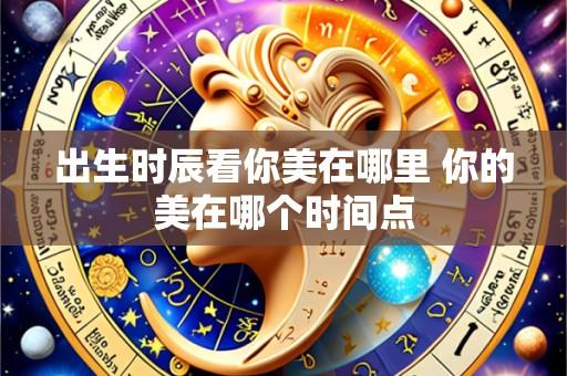 出生时辰看你美在哪里 你的美在哪个时间点