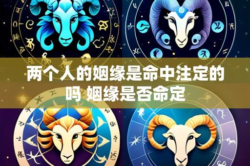 两个人的姻缘是命中注定的吗 姻缘是否命定