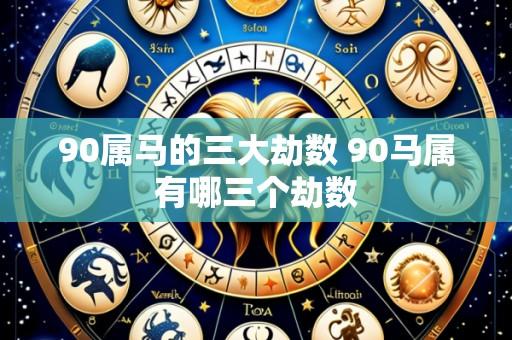 90属马的三大劫数 90马属有哪三个劫数
