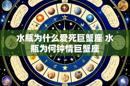 水瓶为什么爱死巨蟹座 水瓶为何钟情巨蟹座